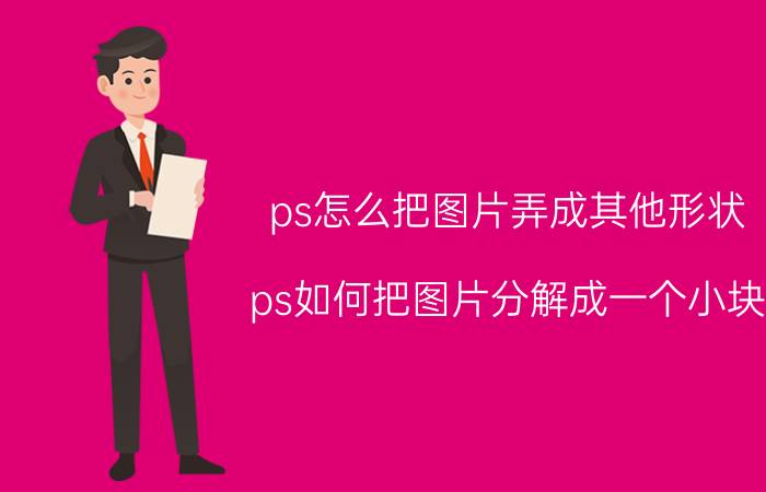 ps怎么把图片弄成其他形状 ps如何把图片分解成一个小块？